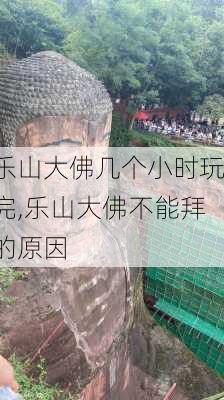 乐山大佛几个小时玩完,乐山大佛不能拜的原因