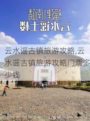 云水谣古镇旅游攻略,云水谣古镇旅游攻略门票多少钱