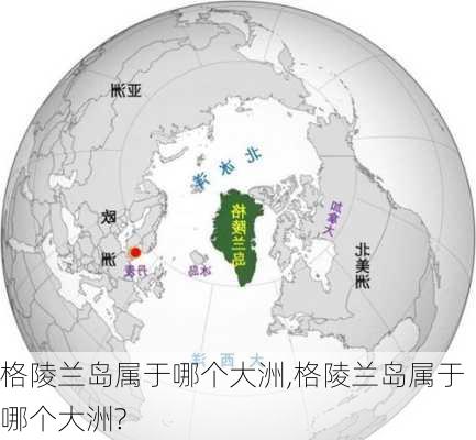 格陵兰岛属于哪个大洲,格陵兰岛属于哪个大洲?