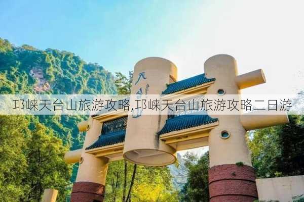 邛崃天台山旅游攻略,邛崃天台山旅游攻略二日游