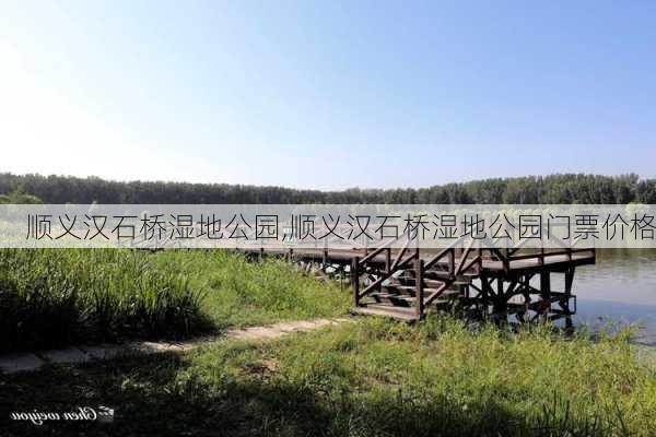 顺义汉石桥湿地公园,顺义汉石桥湿地公园门票价格