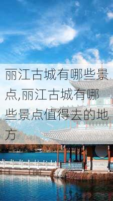 丽江古城有哪些景点,丽江古城有哪些景点值得去的地方