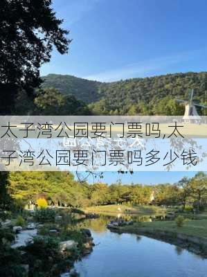 太子湾公园要门票吗,太子湾公园要门票吗多少钱