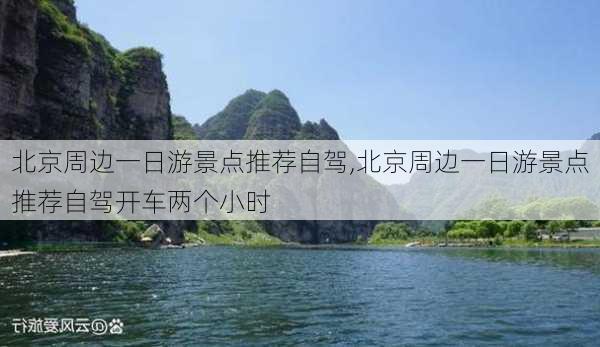 北京周边一日游景点推荐自驾,北京周边一日游景点推荐自驾开车两个小时