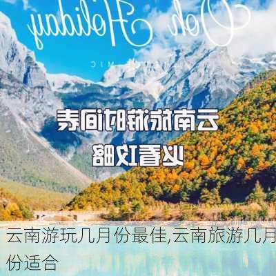 云南游玩几月份最佳,云南旅游几月份适合