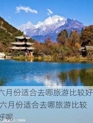 六月份适合去哪旅游比较好,六月份适合去哪旅游比较好呢