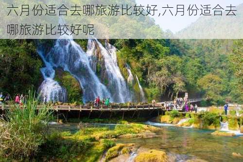 六月份适合去哪旅游比较好,六月份适合去哪旅游比较好呢