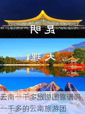 云南一千多旅游团靠谱吗,一千多的云南旅游团