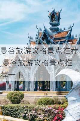 曼谷旅游攻略景点推荐,曼谷旅游攻略景点推荐一下