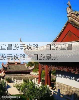 宜昌游玩攻略二日游,宜昌游玩攻略二日游景点