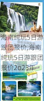 海南纯玩5日游跟团报价,海南纯玩5日游跟团报价2o23年