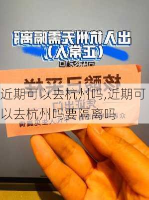 近期可以去杭州吗,近期可以去杭州吗要隔离吗