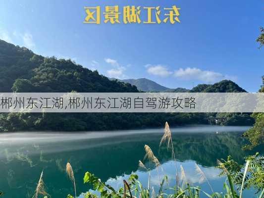 郴州东江湖,郴州东江湖自驾游攻略