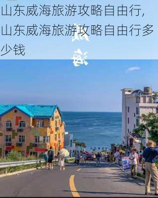 山东威海旅游攻略自由行,山东威海旅游攻略自由行多少钱