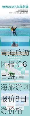 青海旅游团报价8日游,青海旅游团报价8日游价格