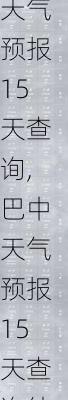 巴中天气预报15天查询,巴中天气预报15天查询结果