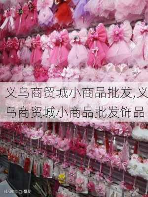 义乌商贸城小商品批发,义乌商贸城小商品批发饰品