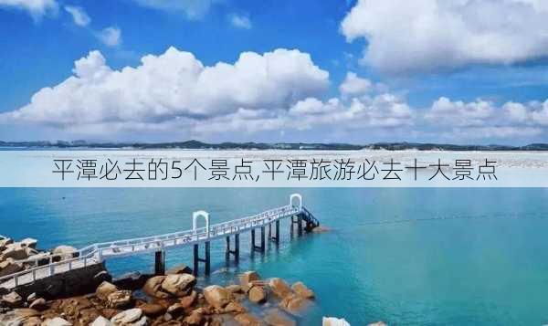 平潭必去的5个景点,平潭旅游必去十大景点