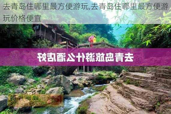 去青岛住哪里最方便游玩,去青岛住哪里最方便游玩价格便宜