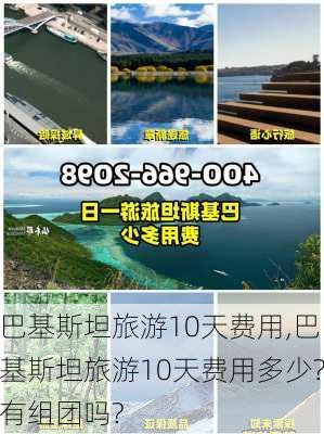 巴基斯坦旅游10天费用,巴基斯坦旅游10天费用多少?有组团吗?