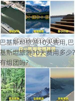 巴基斯坦旅游10天费用,巴基斯坦旅游10天费用多少?有组团吗?