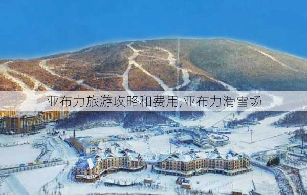 亚布力旅游攻略和费用,亚布力滑雪场