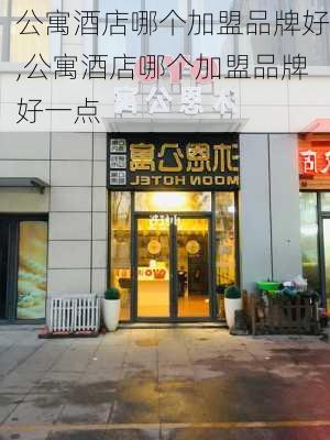 公寓酒店哪个加盟品牌好,公寓酒店哪个加盟品牌好一点