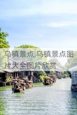 乌镇景点,乌镇景点图片大全图片欣赏