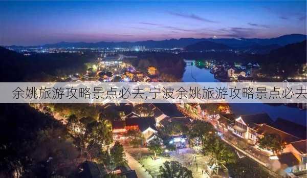 余姚旅游攻略景点必去,宁波余姚旅游攻略景点必去