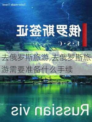 去俄罗斯旅游,去俄罗斯旅游需要准备什么手续