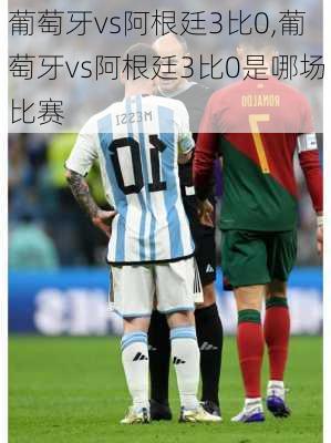 葡萄牙vs阿根廷3比0,葡萄牙vs阿根廷3比0是哪场比赛