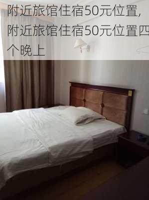 附近旅馆住宿50元位置,附近旅馆住宿50元位置四个晚上