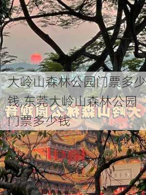 大岭山森林公园门票多少钱,东莞大岭山森林公园门票多少钱