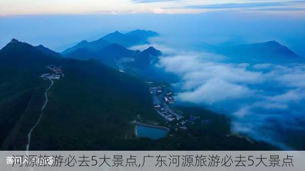 河源旅游必去5大景点,广东河源旅游必去5大景点