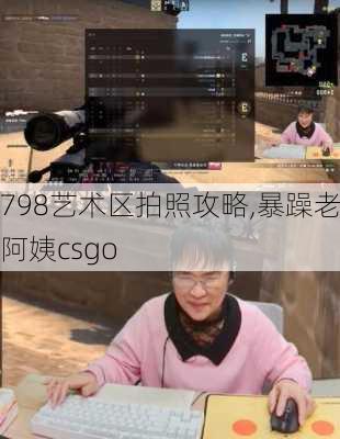 798艺术区拍照攻略,暴躁老阿姨csgo