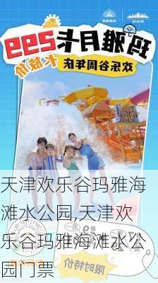 天津欢乐谷玛雅海滩水公园,天津欢乐谷玛雅海滩水公园门票