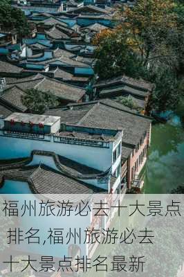 福州旅游必去十大景点 排名,福州旅游必去十大景点排名最新