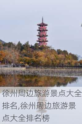 徐州周边旅游景点大全排名,徐州周边旅游景点大全排名榜