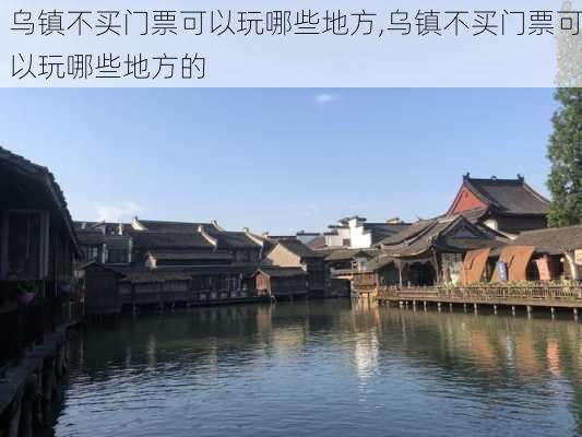 乌镇不买门票可以玩哪些地方,乌镇不买门票可以玩哪些地方的