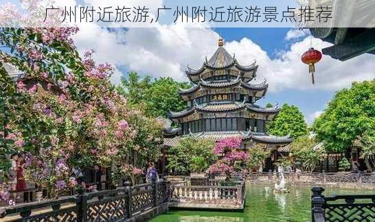 广州附近旅游,广州附近旅游景点推荐