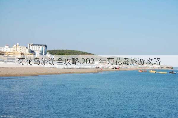 菊花岛旅游全攻略,2021年菊花岛旅游攻略