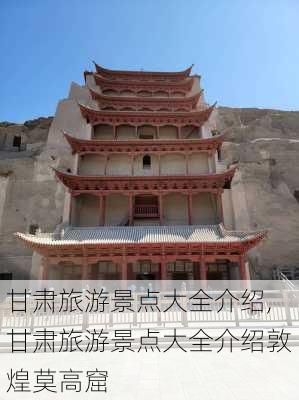 甘肃旅游景点大全介绍,甘肃旅游景点大全介绍敦煌莫高窟