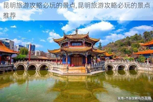 昆明旅游攻略必玩的景点,昆明旅游攻略必玩的景点推荐