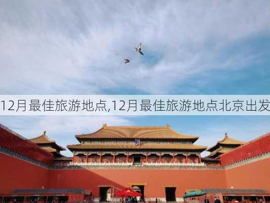 12月最佳旅游地点,12月最佳旅游地点北京出发