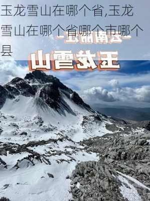 玉龙雪山在哪个省,玉龙雪山在哪个省哪个市哪个县