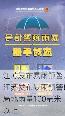 江苏发布暴雨预警,江苏发布暴雨预警!局地雨量100毫米以上