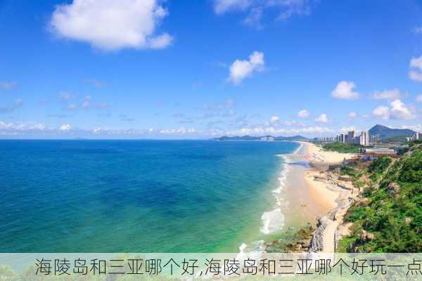 海陵岛和三亚哪个好,海陵岛和三亚哪个好玩一点