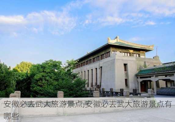 安徽必去武大旅游景点,安徽必去武大旅游景点有哪些