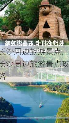 长沙周边旅游景点,长沙周边旅游景点攻略