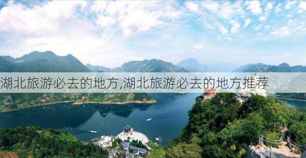 湖北旅游必去的地方,湖北旅游必去的地方推荐